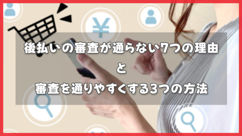後払い決済の与信審査が通らない7つの理由と審査を通りやすくする3つの方法