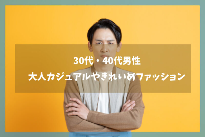 30代・40代男性が選びたい大人カジュアルやきれいめファッション