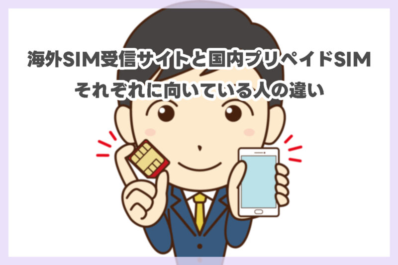 海外SIM受信サイトと国内プリペイドSIM|それぞれに向いている人の違い