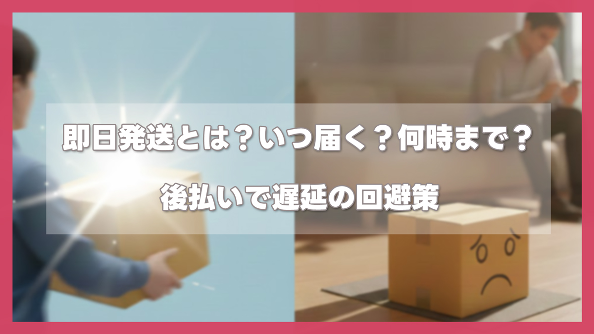 即日発送とは？いつ届く？何時まで？後払いを利用した際の遅延の仕組みと回避策
