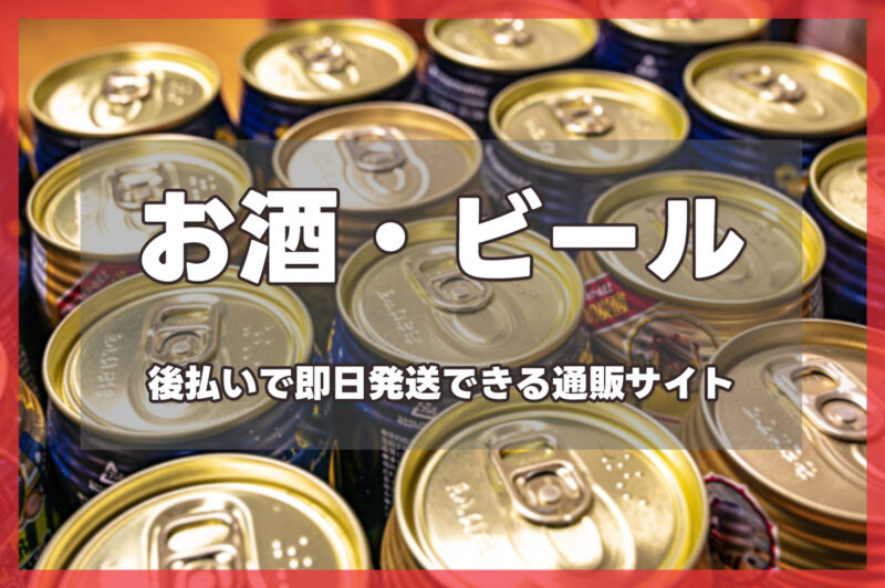 お酒・ビールを後払いで即日発送できる通販サイト一覧【当日・翌日対応】