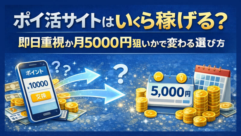 ポイ活サイトはいくら稼げる?即日重視か月5000円目標かで変わる選び方