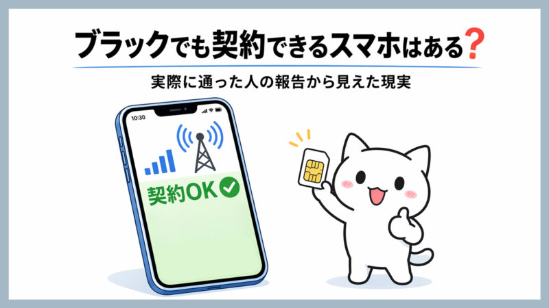 ブラックでも契約できる携帯やスマホはある？実際に通った人の報告から見えた現実